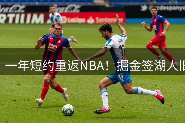一年短约重返NBA！掘金签湖人旧将付出超5000万天价代价