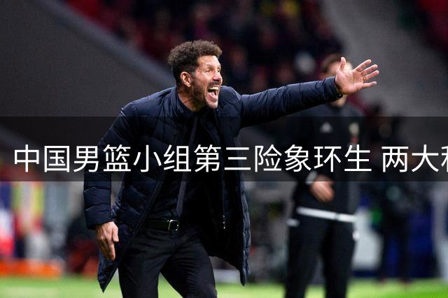 中国男篮小组第三险象环生 两大积极因素为出线添筹码