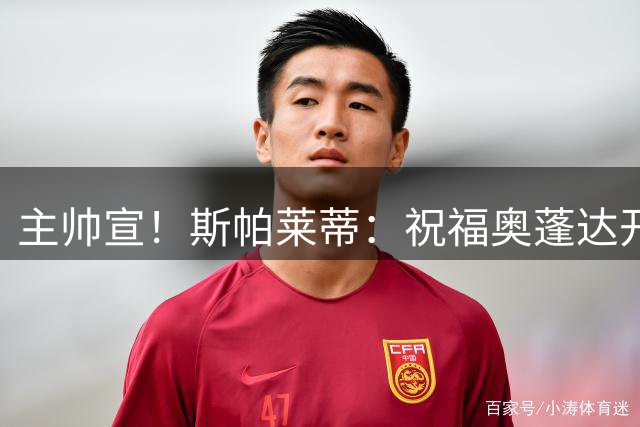 主帅宣！斯帕莱蒂：祝福奥蓬达开启新征程，可惜没能发挥他的潜力