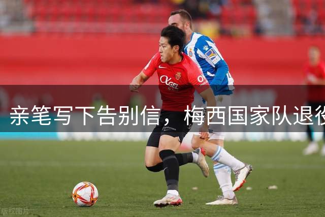 亲笔写下告别信，梅西国家队退役声明是手写的