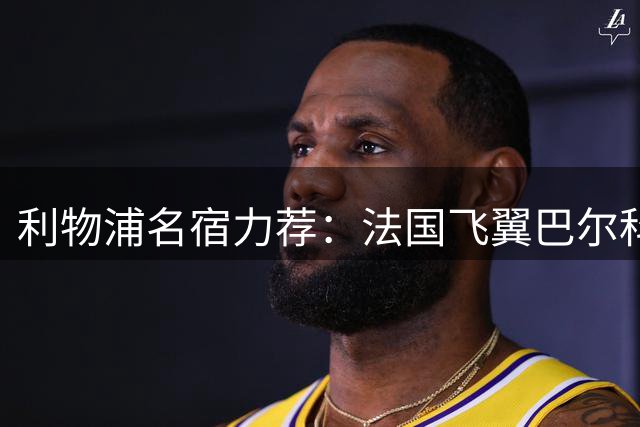 利物浦名宿力荐：法国飞翼巴尔科拉比新星更适合红军体系