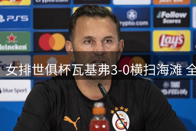 女排世俱杯瓦基弗3-0横扫海滩 全胜夺B组第1进4强