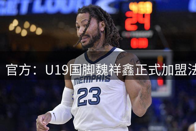 官方：U19国脚魏祥鑫正式加盟法甲欧塞尔 签约5年身披49号