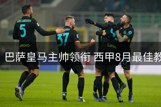 巴萨皇马主帅领衔 西甲8月最佳教练三强名单