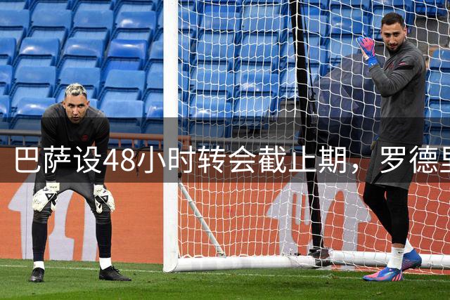 巴萨设48小时转会截止期，罗德里交易进入倒计时