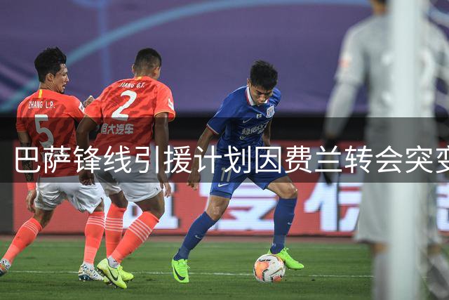 巴萨锋线引援计划因费兰转会突变 阿尔瓦雷斯仍是首选但备选方案存疑