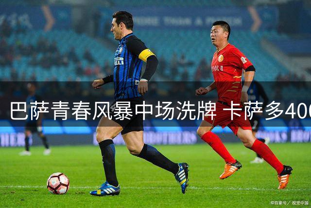 巴萨青春风暴中场洗牌 卡萨多4000万欧或赴沙特