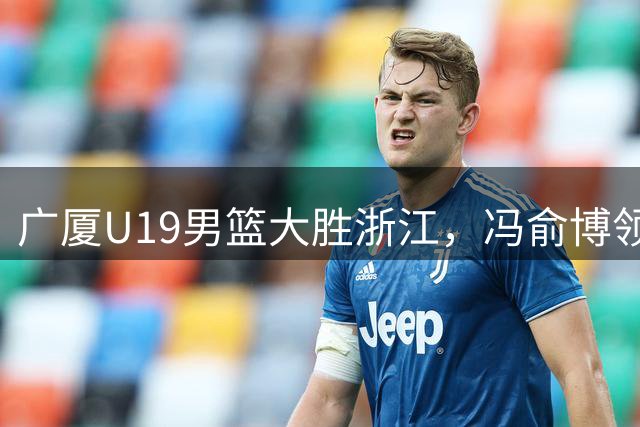 广厦U19男篮大胜浙江，冯俞博领衔得分狂潮