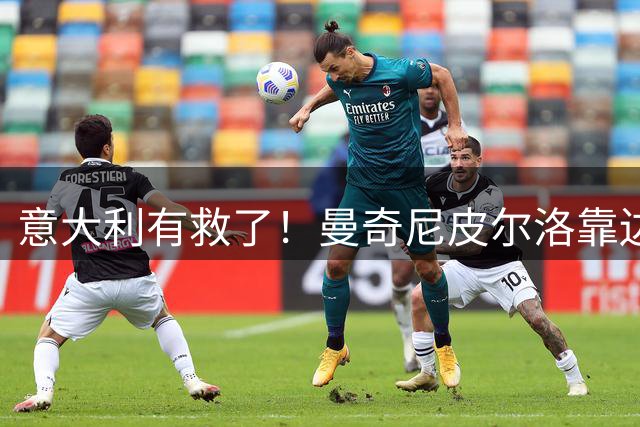 意大利有救了！曼奇尼皮尔洛靠边站，马尔蒂尼锁定历史最佳主帅