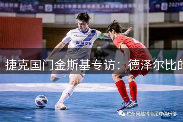 捷克国门金斯基专访：德泽尔比的信任哲学如何重塑我的职业生涯