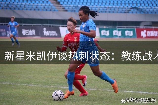 新星米凯伊谈热刺状态：教练战术清晰，球队表现提升
