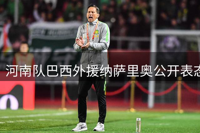 河南队巴西外援纳萨里奥公开表态：期待为中国国家队效力