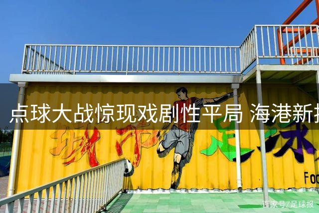 点球大战惊现戏剧性平局 海港新援魏震关键破门救主