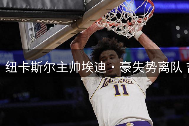 纽卡斯尔主帅埃迪·豪失势离队 吉马良斯转会成迷局