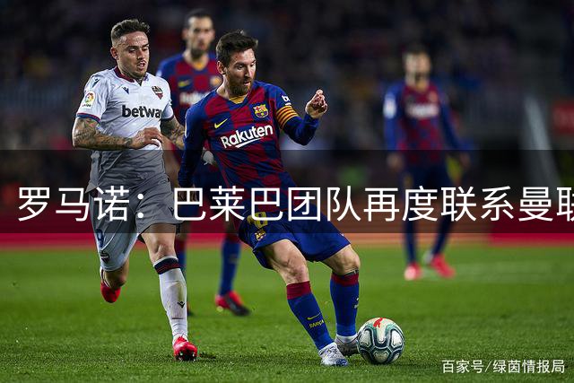 罗马诺：巴莱巴团队再度联系曼联，他依旧渴望登陆老特拉福德