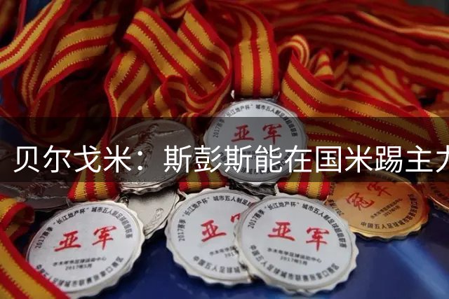 贝尔戈米：斯彭斯能在国米踢主力，英格兰3将会提升球队水平